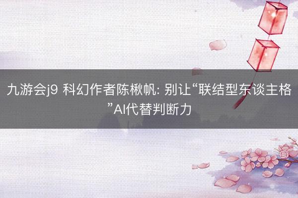 九游会j9 科幻作者陈楸帆: 别让“联结型东谈主格”AI代替判断力
