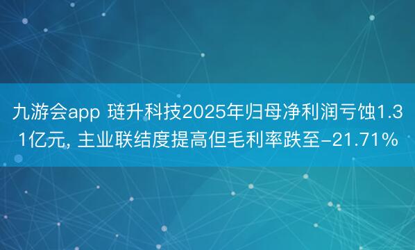 九游会app 琏升科技2025年归母净利润亏蚀1.31亿元， 主业联结度提高但毛利率跌至-21.71%