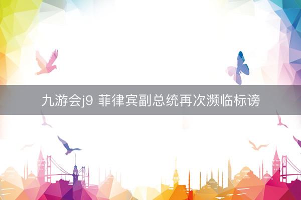 九游会j9 菲律宾副总统再次濒临标谤