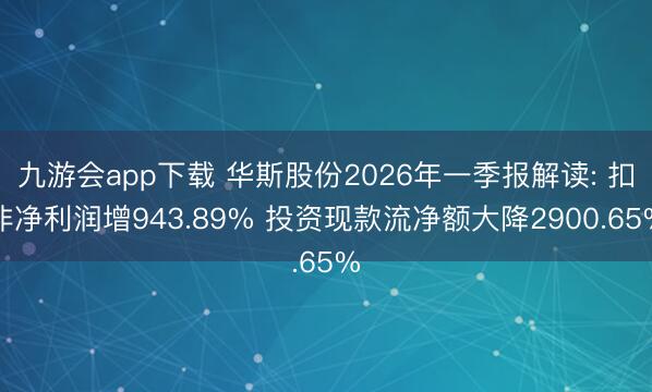 九游会app下载 华斯股份2026年一季报解读: 扣非净利润增943.89% 投资现款流净额大降2900.65%