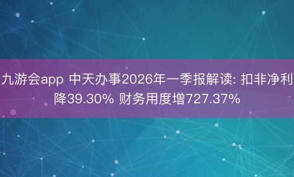九游会app 中天办事2026年一季报解读: 扣非净利降39.30% 财务用度增727.37%