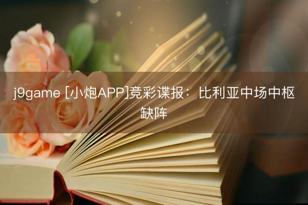 j9game [小炮APP]竞彩谍报：比利亚中场中枢缺阵