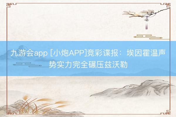 九游会app [小炮APP]竞彩谍报：埃因霍温声势实力完全碾压兹沃勒