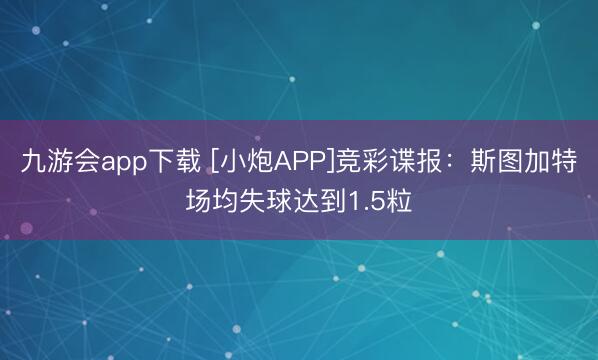 九游会app下载 [小炮APP]竞彩谍报：斯图加特场均失球达到1.5粒