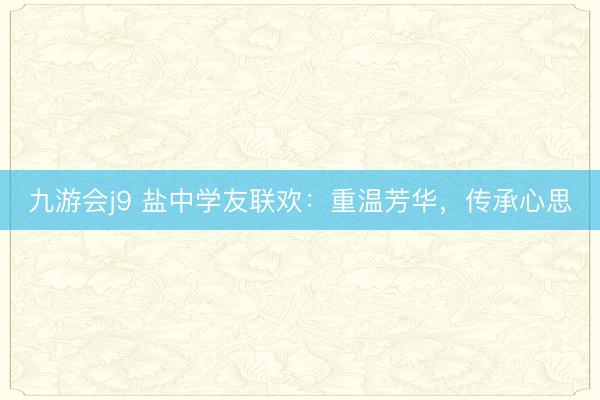 九游会j9 盐中学友联欢：重温芳华，传承心思