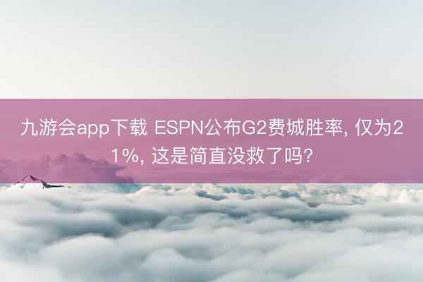 九游会app下载 ESPN公布G2费城胜率， 仅为21%， 这是简直没救了吗?