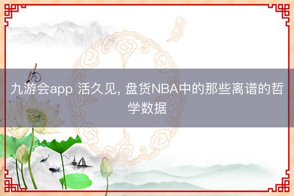 九游会app 活久见， 盘货NBA中的那些离谱的哲学数据