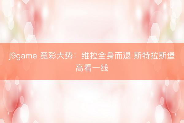 j9game 竞彩大势：维拉全身而退 斯特拉斯堡高看一线