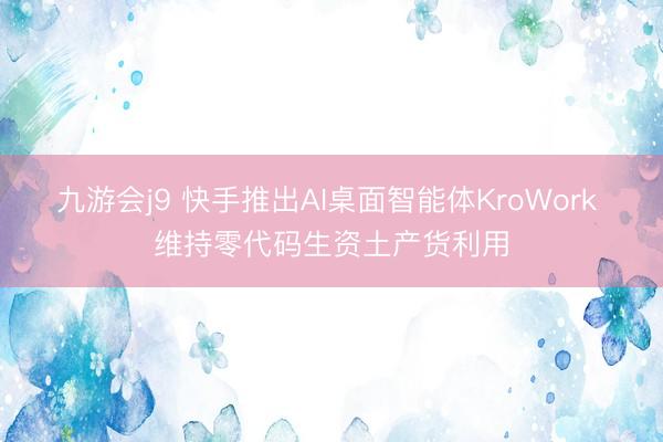 九游会j9 快手推出AI桌面智能体KroWork 维持零代码生资土产货利用