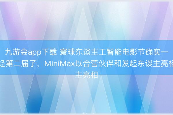 九游会app下载 寰球东谈主工智能电影节确实一经第二届了，MiniMax以合营伙伴和发起东谈主亮相