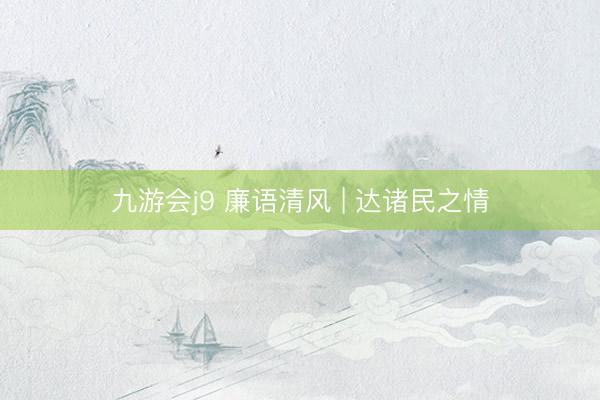 九游会j9 廉语清风 | 达诸民之情